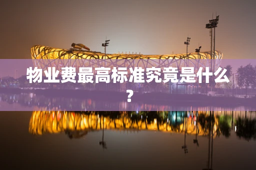 物业费最高标准究竟是什么？
