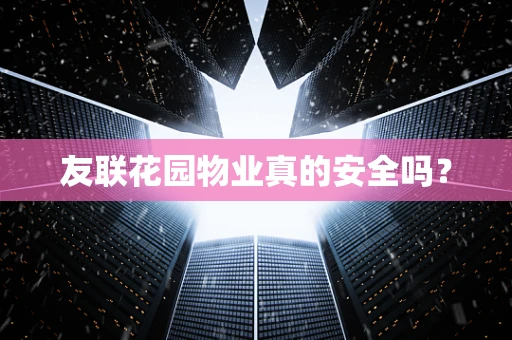 友联花园物业真的安全吗？