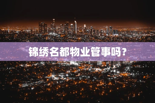 锦绣名都物业管事吗？
