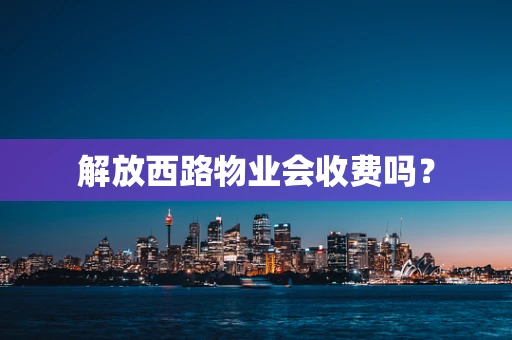 解放西路物业会收费吗？
