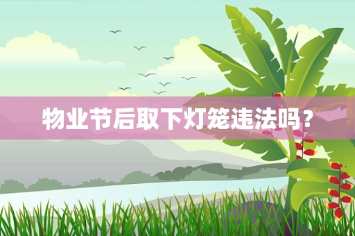 物业节后取下灯笼违法吗？