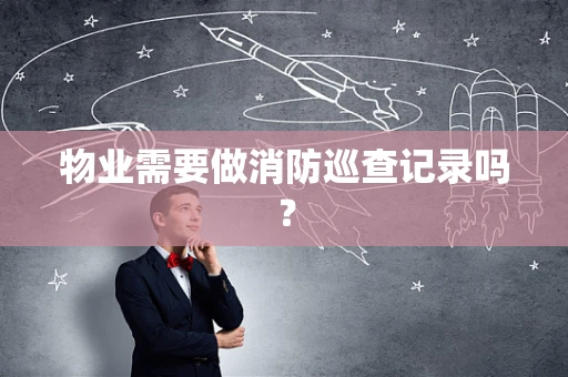 物业需要做消防巡查记录吗？