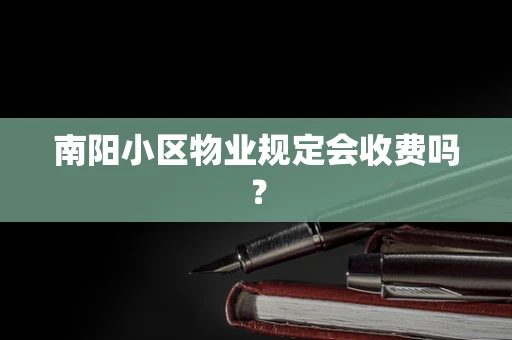 南阳小区物业规定会收费吗？
