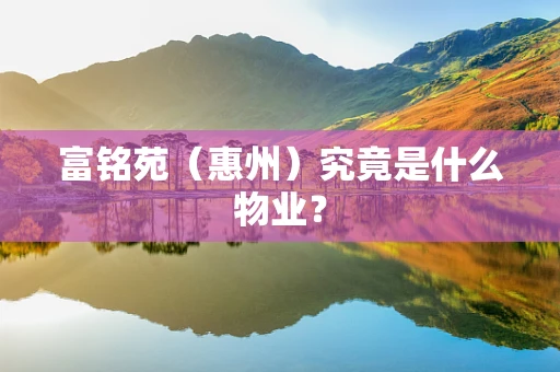 富铭苑（惠州）究竟是什么物业？