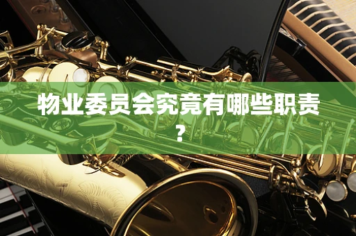 物业委员会究竟有哪些职责？