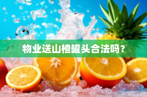 物业送山楂罐头合法吗？