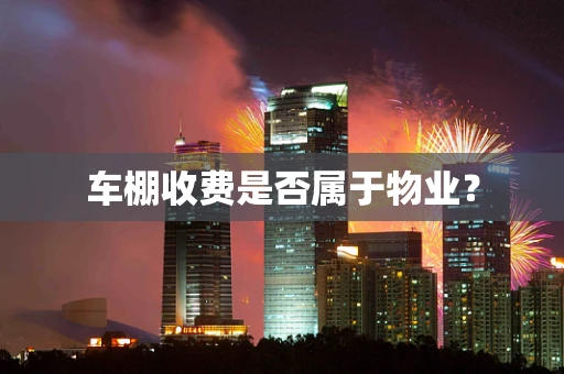 车棚收费是否属于物业？