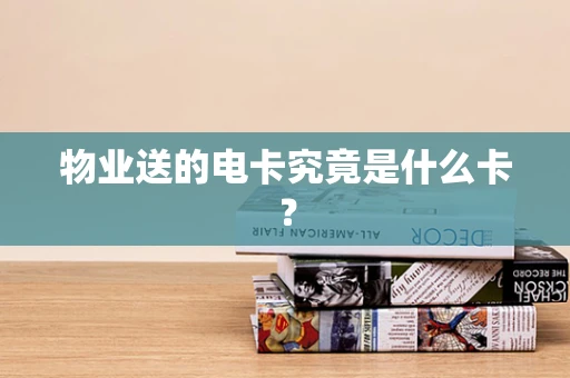 物业送的电卡究竟是什么卡？