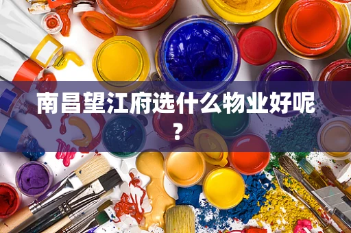 南昌望江府选什么物业好呢？