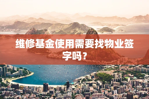 维修基金使用需要找物业签字吗？