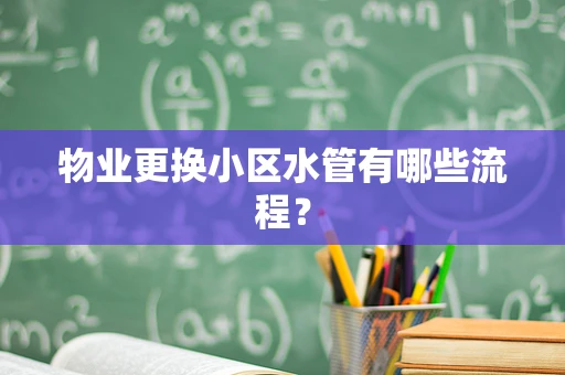 物业更换小区水管有哪些流程？