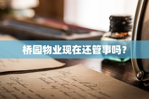 桥园物业现在还管事吗？