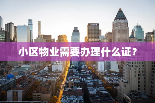 小区物业需要办理什么证？