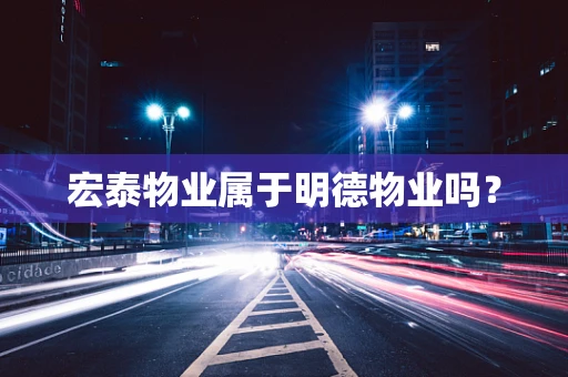 宏泰物业属于明德物业吗？