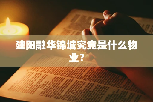 建阳融华锦城究竟是什么物业？