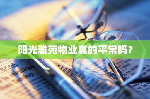阳光雅苑物业真的平常吗？