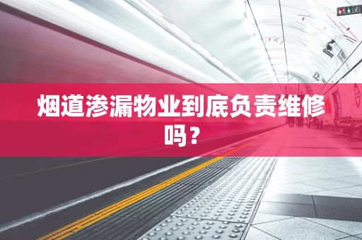 烟道渗漏物业到底负责维修吗？