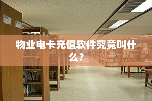 物业电卡充值软件究竟叫什么？