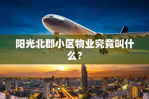 阳光北郡小区物业究竟叫什么？