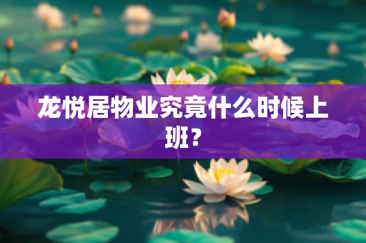 龙悦居物业究竟什么时候上班？