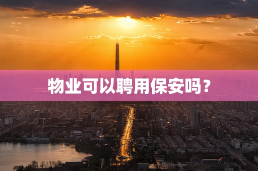 物业可以聘用保安吗？