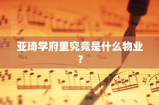 亚琦学府里究竟是什么物业？