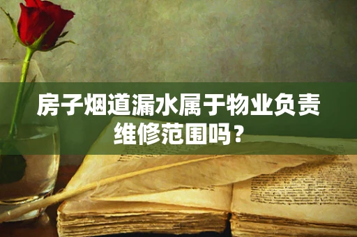 房子烟道漏水属于物业负责维修范围吗？