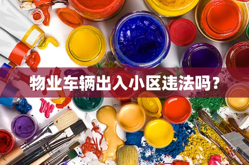 物业车辆出入小区违法吗？