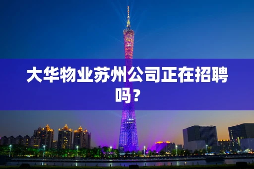 大华物业苏州公司正在招聘吗？