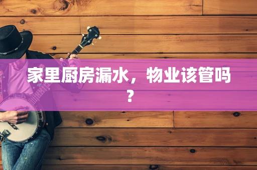 家里厨房漏水，物业该管吗？