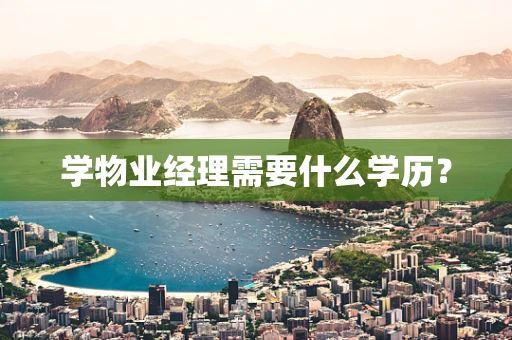 学物业经理需要什么学历？