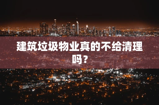 建筑垃圾物业真的不给清理吗？