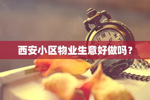 西安小区物业生意好做吗？