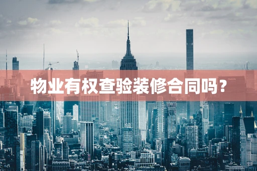 物业有权查验装修合同吗？