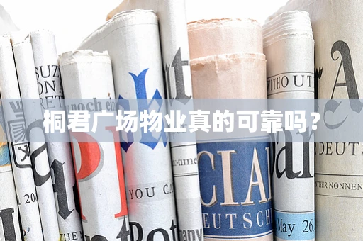 桐君广场物业真的可靠吗？
