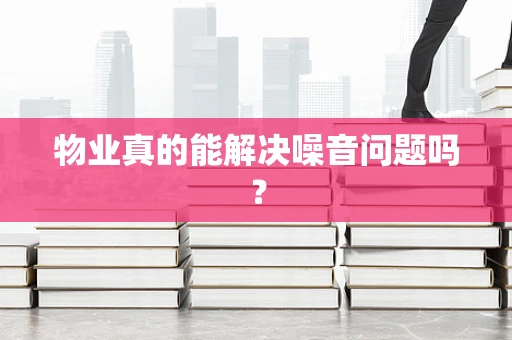 物业真的能解决噪音问题吗？