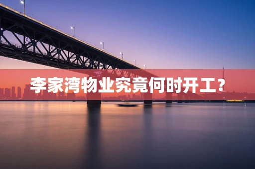 李家湾物业究竟何时开工？
