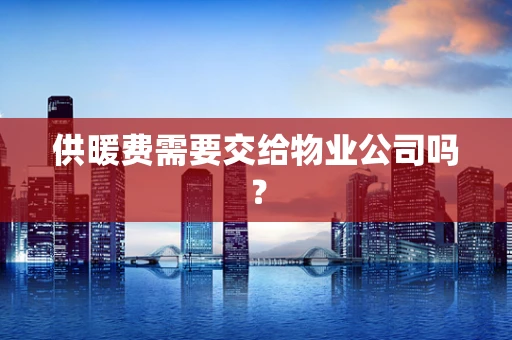 供暖费需要交给物业公司吗？