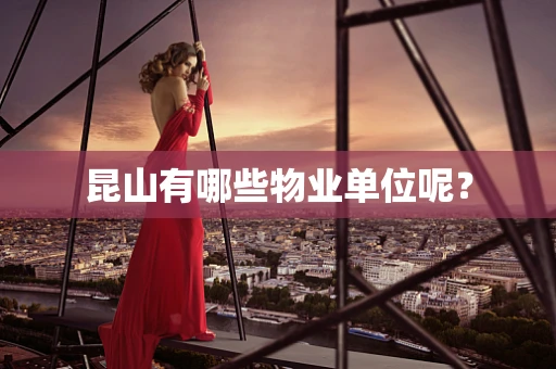 昆山有哪些物业单位呢？