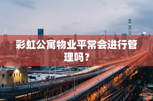 彩虹公寓物业平常会进行管理吗？