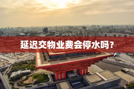 延迟交物业费会停水吗？