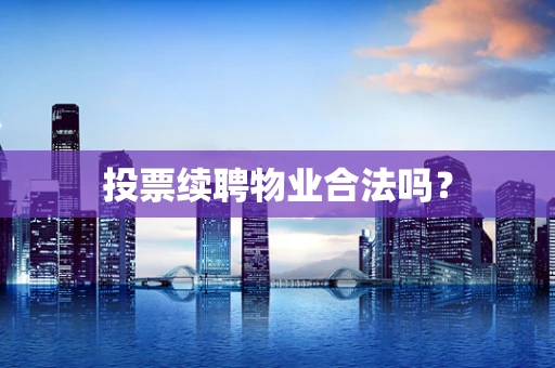 投票续聘物业合法吗？
