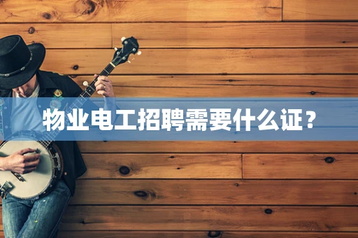 物业电工招聘需要什么证？
