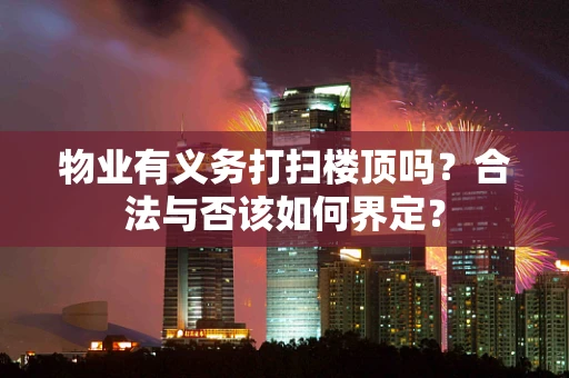 物业有义务打扫楼顶吗？合法与否该如何界定？