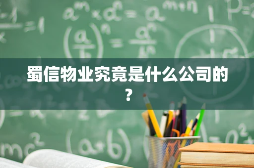 蜀信物业究竟是什么公司的？