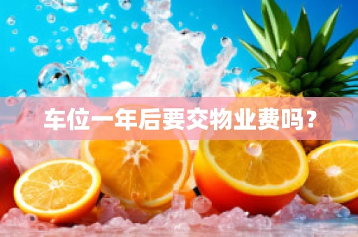 车位一年后要交物业费吗？