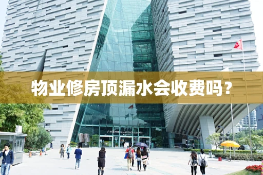 物业修房顶漏水会收费吗？