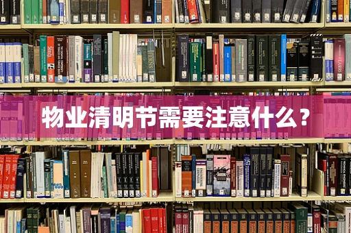 物业清明节需要注意什么？