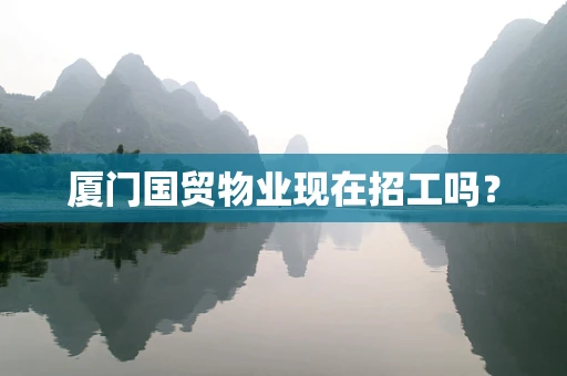 厦门国贸物业现在招工吗？