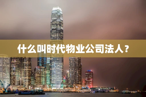 什么叫时代物业公司法人？
